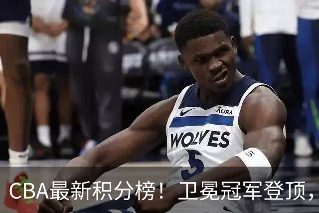 CBA最新积分榜！卫冕冠军登顶，四川第三，辽宁第五，广东第十一，顾全带队垫底！